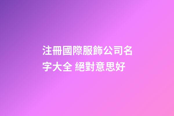 注冊國際服飾公司名字大全 絕對意思好-第1張-公司起名-玄機派